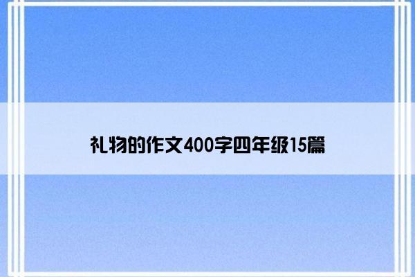 礼物的作文400字四年级15篇