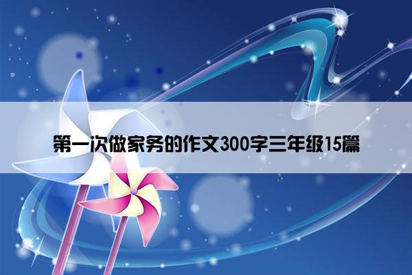 第一次做家务的作文300字三年级15篇