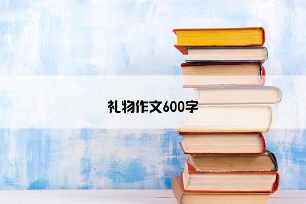 礼物作文600字