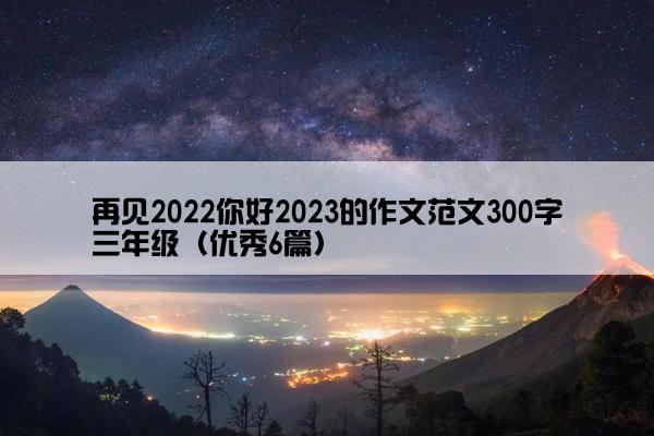 再见2022你好2023的作文范文300字三年级（优秀6篇）