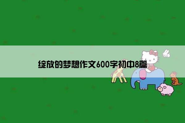 绽放的梦想作文600字初中8篇