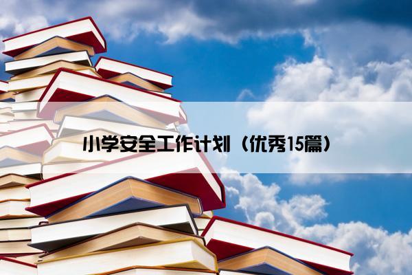 小学安全工作计划（优秀15篇）