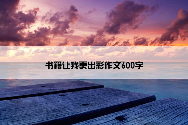 书籍让我更出彩作文600字