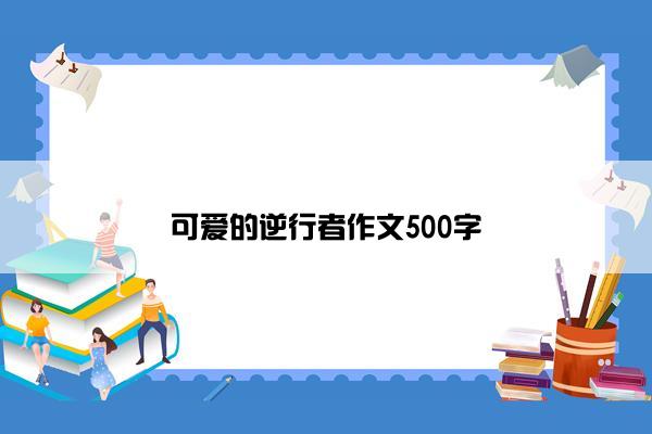 可爱的逆行者作文500字