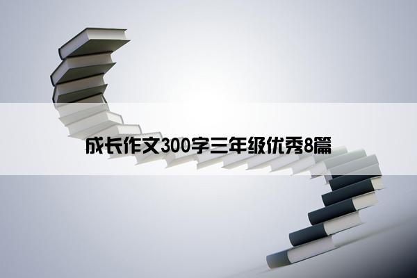 成长作文300字三年级优秀8篇