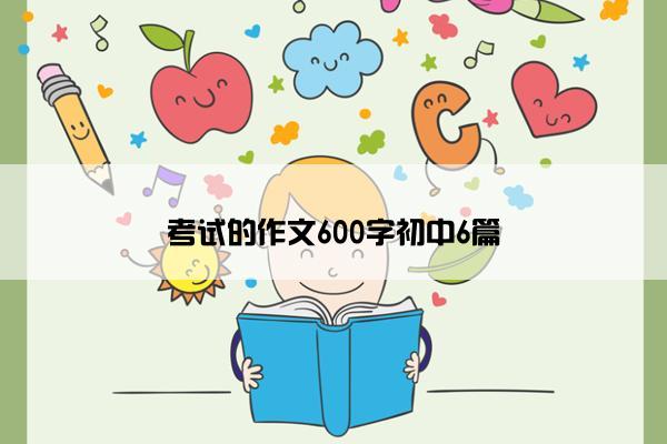 考试的作文600字初中6篇