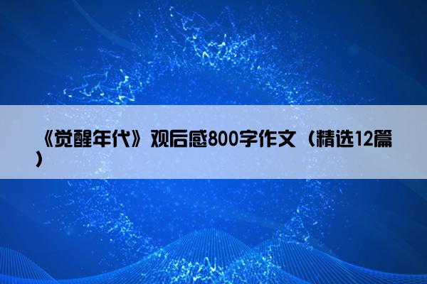 《觉醒年代》观后感800字作文（精选12篇）