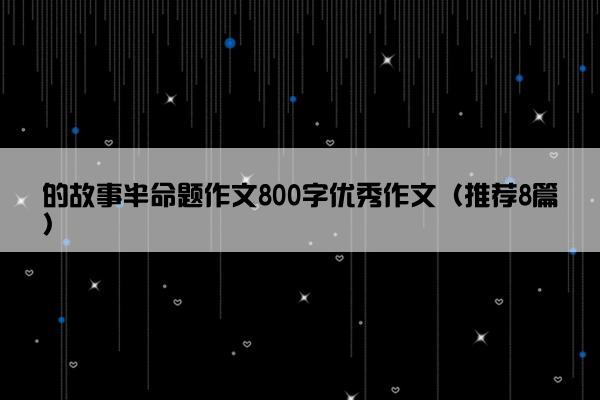 的故事半命题作文800字优秀作文（推荐8篇）